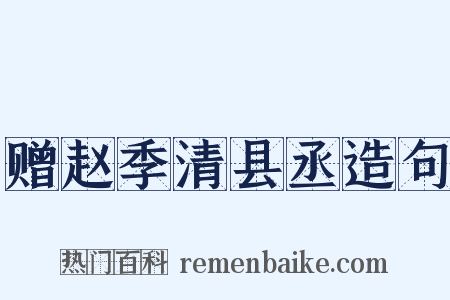 赠赵季清县丞造句是什么意思的图片